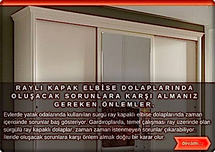    Evinizde yatak odalarınızda kullanmış olduğunuz sürgü ray kapaklı elbise dolaplarında zaman içerisinde sorunlar baş gösteriyor. Gardıroplarda, temel çalışması ray üzerinde olan dolap kapakları, zaman zaman istenmeyen sorunlar çıkarabiliyor. Bu sorunlar başlıca;
