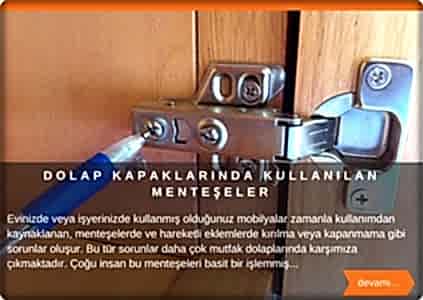  Evinizde veya işyerinizde kullanmış olduğunuz mobilyalar zamanla kullanımdan kaynaklanan menteşelerde ve hareketli eklemlerde kırılma veya kapanmama gibi sorunlar baş gösterir. Bu tür sorunlar daha çok mutfak dolaplarında karşımıza çıkmaktadır. Çoğu insan bu menteşeleri basit bir işlemmiş gibi düşündüğünden dolayı kendisi değiştirmeye karar. Ancak piyasada kullanım alanlarına göre değişen birçok çeşitli menteşeler vardır. B